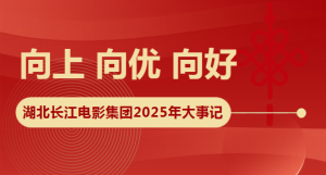 向上 向优 向好 湖北长江电影集团2025年大事记